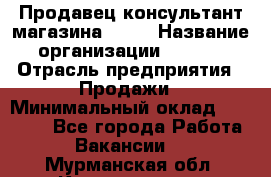 Продавец-консультант магазина Nike › Название организации ­ Nike › Отрасль предприятия ­ Продажи › Минимальный оклад ­ 30 000 - Все города Работа » Вакансии   . Мурманская обл.,Кандалакша г.
